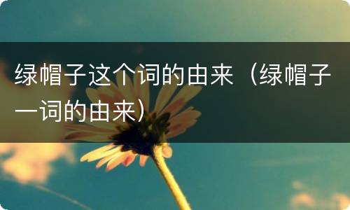 绿帽子这个词的由来（绿帽子一词的由来）