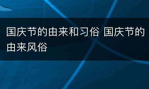 国庆节的由来和习俗 国庆节的由来风俗