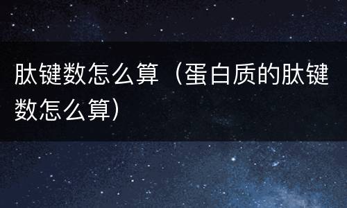 肽键数怎么算（蛋白质的肽键数怎么算）