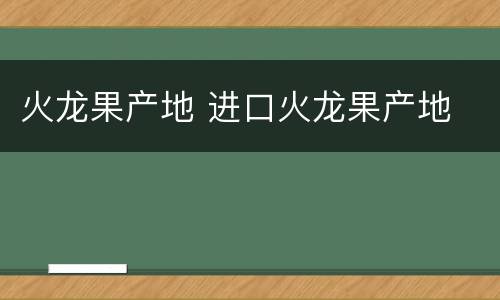 火龙果产地 进口火龙果产地