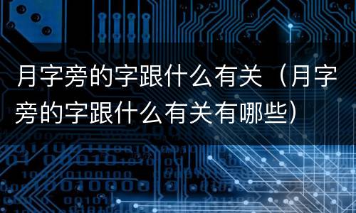 月字旁的字跟什么有关（月字旁的字跟什么有关有哪些）