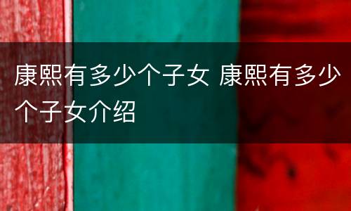 康熙有多少个子女 康熙有多少个子女介绍