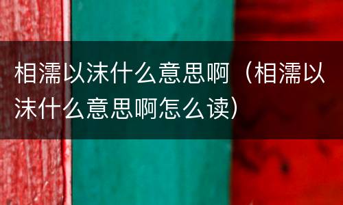 相濡以沫什么意思啊（相濡以沫什么意思啊怎么读）