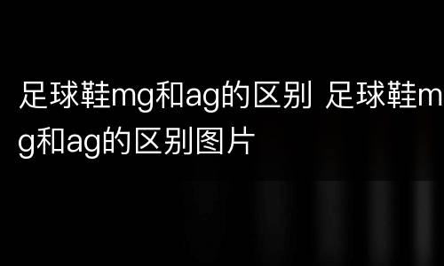 足球鞋mg和ag的区别 足球鞋mg和ag的区别图片