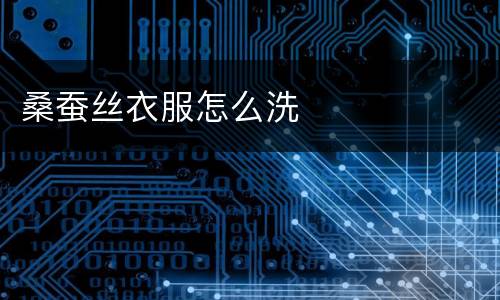 桑蚕丝衣服怎么洗