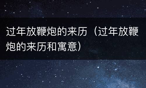 过年放鞭炮的来历（过年放鞭炮的来历和寓意）