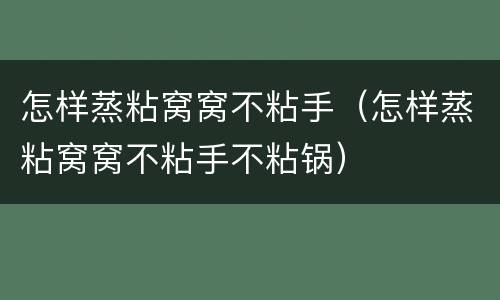 怎样蒸粘窝窝不粘手（怎样蒸粘窝窝不粘手不粘锅）