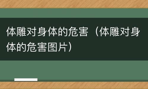 体雕对身体的危害（体雕对身体的危害图片）
