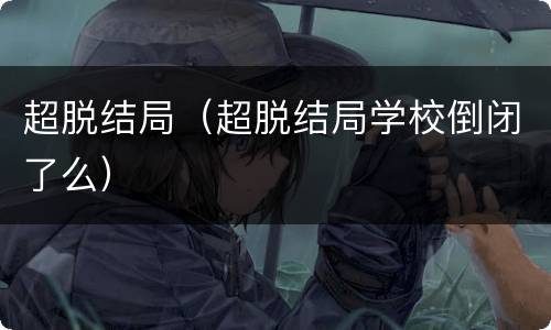 超脱结局（超脱结局学校倒闭了么）