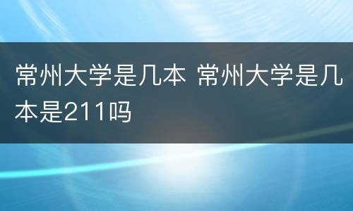 常州大学是几本 常州大学是几本是211吗