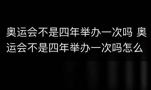 奥运会不是四年举办一次吗 奥运会不是四年举办一次吗怎么后面有两年了