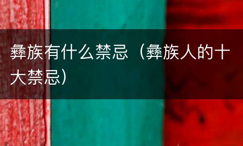 彝族有什么禁忌（彝族人的十大禁忌）