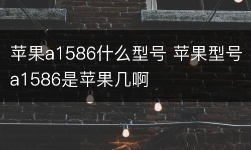 苹果a1586什么型号 苹果型号a1586是苹果几啊