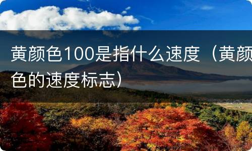 黄颜色100是指什么速度（黄颜色的速度标志）