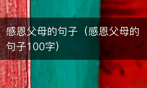 感恩父母的句子（感恩父母的句子100字）