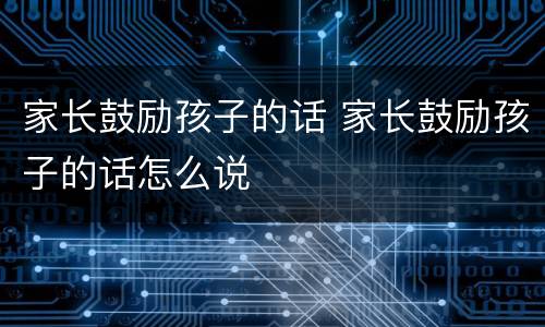 家长鼓励孩子的话 家长鼓励孩子的话怎么说