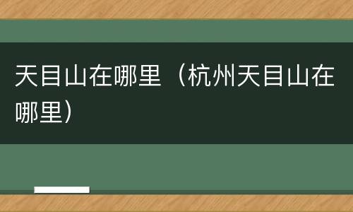 天目山在哪里（杭州天目山在哪里）