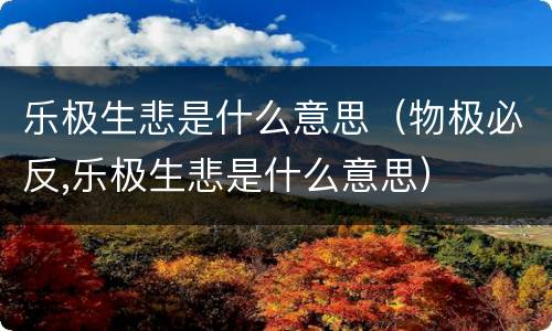 乐极生悲是什么意思（物极必反,乐极生悲是什么意思）
