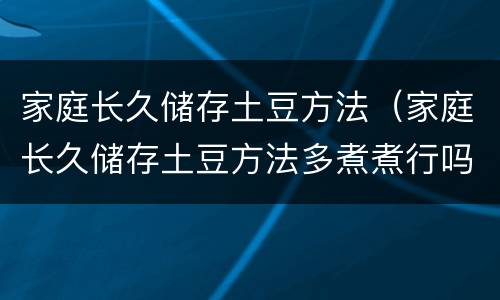 家庭长久储存土豆方法（家庭长久储存土豆方法多煮煮行吗）
