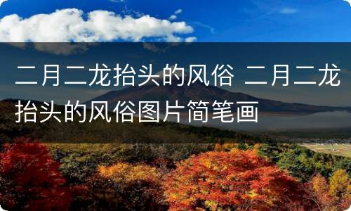 二月二龙抬头的风俗 二月二龙抬头的风俗图片简笔画