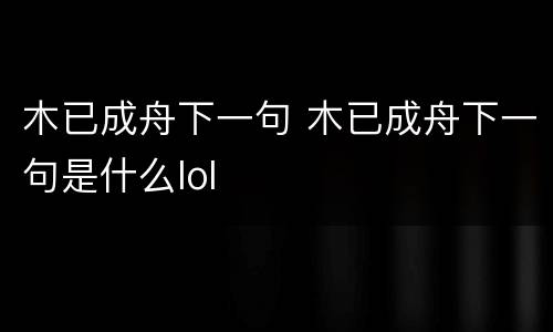 木已成舟下一句 木已成舟下一句是什么lol
