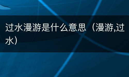过水漫游是什么意思（漫游,过水）