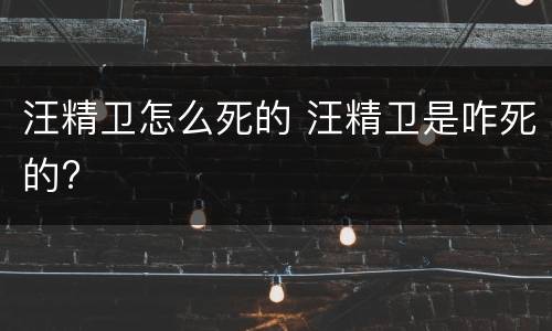 汪精卫怎么死的 汪精卫是咋死的?