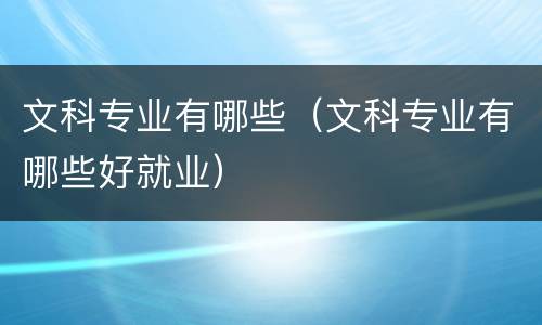 文科专业有哪些（文科专业有哪些好就业）