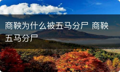 商鞅为什么被五马分尸 商鞅 五马分尸