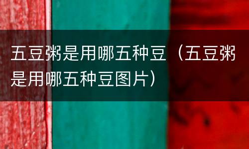 五豆粥是用哪五种豆（五豆粥是用哪五种豆图片）