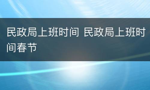 民政局上班时间 民政局上班时间春节