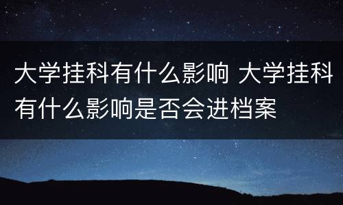 大学挂科有什么影响 大学挂科有什么影响是否会进档案