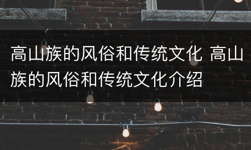 高山族的风俗和传统文化 高山族的风俗和传统文化介绍
