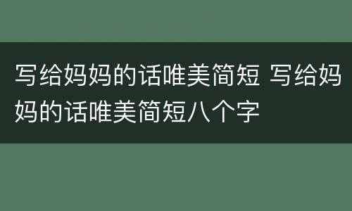 写给妈妈的话唯美简短 写给妈妈的话唯美简短八个字