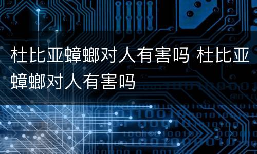 杜比亚蟑螂对人有害吗 杜比亚蟑螂对人有害吗