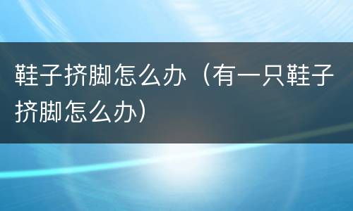 鞋子挤脚怎么办（有一只鞋子挤脚怎么办）