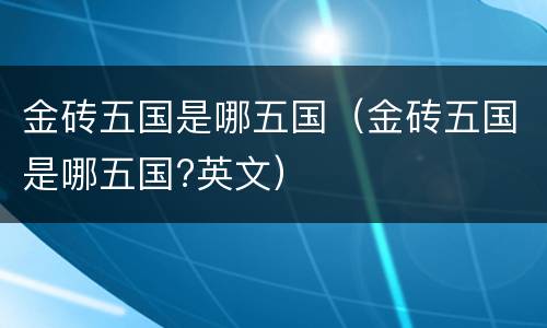 金砖五国是哪五国（金砖五国是哪五国?英文）