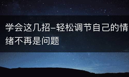 学会这几招-轻松调节自己的情绪不再是问题