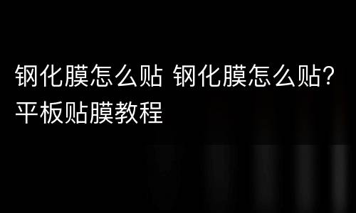 钢化膜怎么贴 钢化膜怎么贴?平板贴膜教程