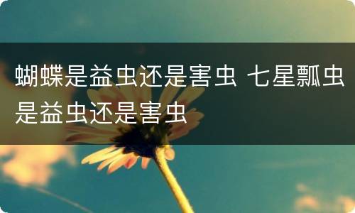 蝴蝶是益虫还是害虫 七星瓢虫是益虫还是害虫