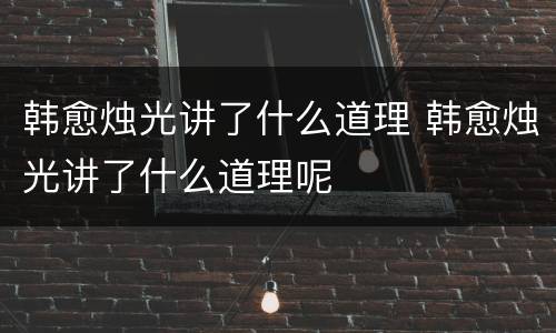 韩愈烛光讲了什么道理 韩愈烛光讲了什么道理呢