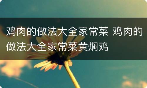 鸡肉的做法大全家常菜 鸡肉的做法大全家常菜黄焖鸡