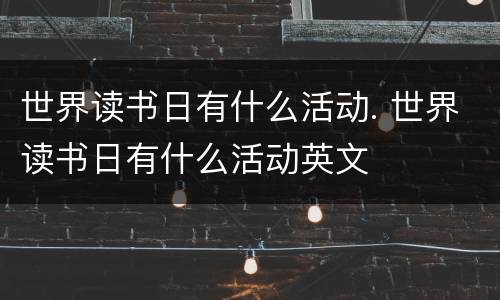 世界读书日有什么活动. 世界读书日有什么活动英文