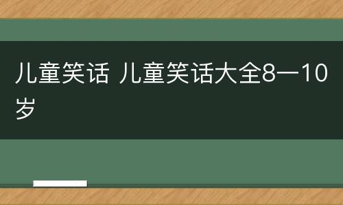 儿童笑话 儿童笑话大全8一10岁
