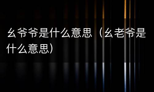 幺爷爷是什么意思（幺老爷是什么意思）