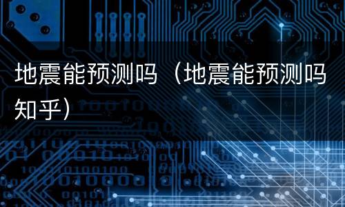 地震能预测吗（地震能预测吗知乎）