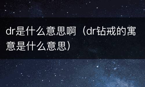 dr是什么意思啊（dr钻戒的寓意是什么意思）