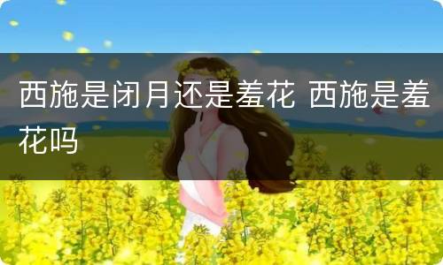西施是闭月还是羞花 西施是羞花吗