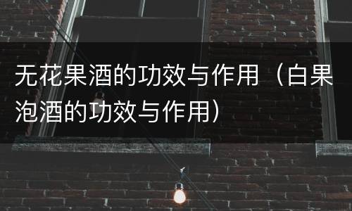 无花果酒的功效与作用（白果泡酒的功效与作用）