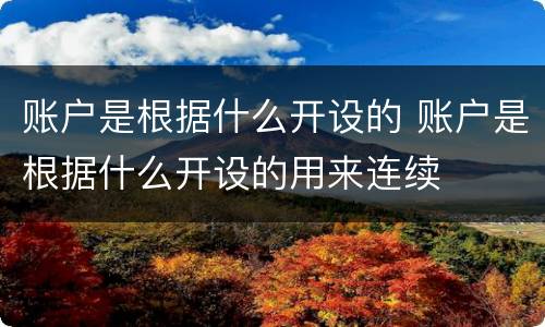 账户是根据什么开设的 账户是根据什么开设的用来连续